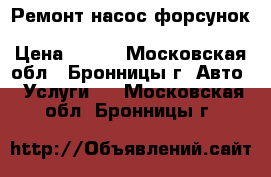 Ремонт насос форсунок Scania, Volvo, Daf XF105,  › Цена ­ 100 - Московская обл., Бронницы г. Авто » Услуги   . Московская обл.,Бронницы г.